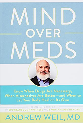 Mind Over Meds: Know When Drugs Are Necessary, When Alternatives Are Better-and When to Let Your Body Heal on Its Own