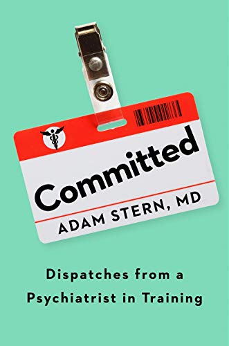 Committed: Dispatches from a Psychiatrist in Training