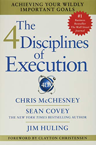 The 4 Disciplines of Execution: Achieving Your Wildly Important Goals