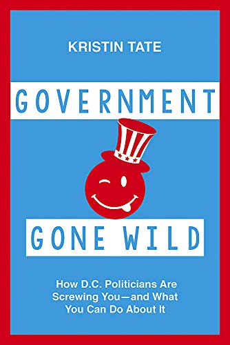 Government Gone Wild: How D.C. Politicians Are Taking You for a Ride -- and What You Can Do About It