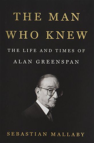 The Man Who Knew: The Life and Times of Alan Greenspan