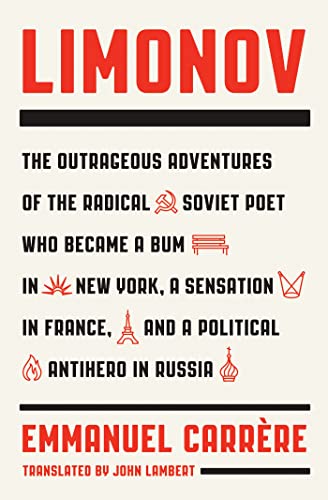 Limonov: The Outrageous Adventures of the Radical Soviet Poet Who Became a Bum in New York, a Sensation in France, and a Political Antihero in Russia