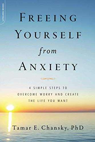 Freeing Yourself from Anxiety: The 4-Step Plan to Overcome Worry and Create the Life You Want