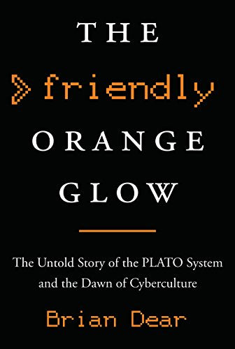 The Friendly Orange Glow: The Untold Story of the PLATO System and the Dawn of Cyberculture