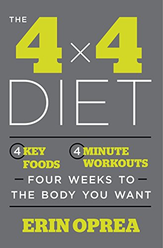 The 4 x 4 Diet: 4 Key Foods, 4-Minute Workouts, Four Weeks to the Body You Want