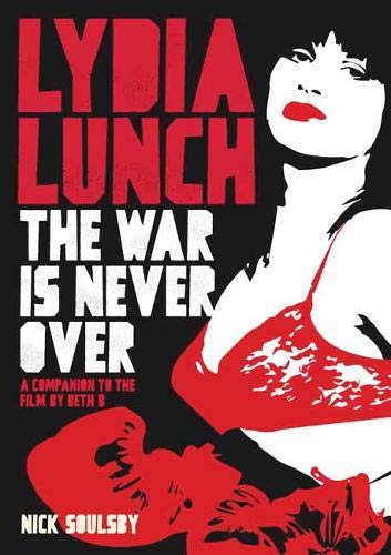 Lydia Lunch: The War Is Never Over: A Companion To The Film By Beth B