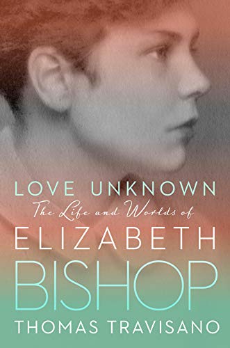 Love Unknown: The Life and Worlds of Elizabeth Bishop