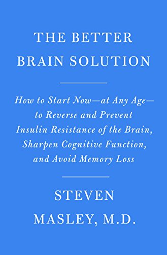 The Better Brain Solution: How to Start Now--at Any Age--to Reverse and Prevent Insulin Resistance of the Brain, Sharpen Cognitive Function, and Avoid Memory Loss