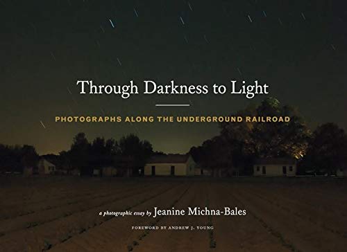 Through Darkness to Light: Photographs Along the Underground Railroad (Night Photography, Underground Railroad Photography and Essays)