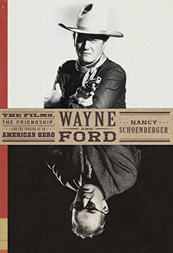 Wayne and Ford: The Films, the Friendship, and the Forging of an American Hero