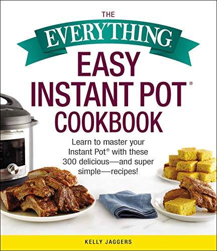 The Everything Easy Instant Pot® Cookbook: Learn to Master Your Instant Pot® with These 300 Delicious--and Super Simple--Recipes!