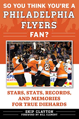 So You Think You're a Philadelphia Flyers Fan?: Stars, Stats, Records, and Memories for True Diehards (So You Think You're a Team Fan)