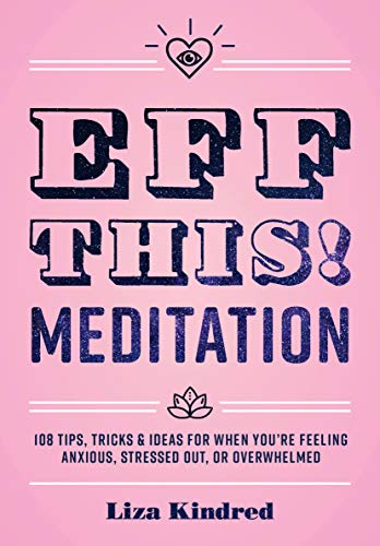 Eff This! Meditation: 108 Tips, Tricks, and Ideas for When You're Feeling Anxious, Stressed Out, or Overwhelmed (Live Well, 10)