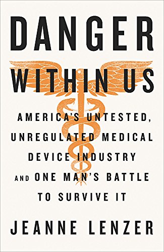 The Danger Within Us: America's Untested, Unregulated Medical Device Industry and One Man's Battle to Survive It