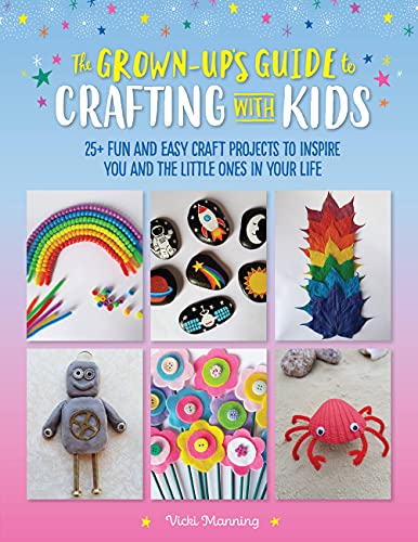 The Grown-Up's Guide to Crafting with Kids: 25+ fun and easy craft projects to inspire you and the little ones in your life