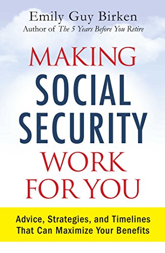 Making Social Security Work for You: Advice, Strategies, and Timelines That Can Maximize Your Benefits