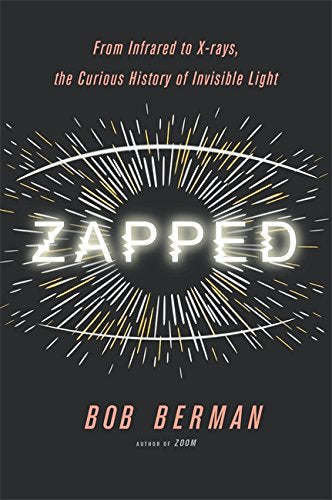 Zapped: From Infrared to X-rays, the Curious History of Invisible Light