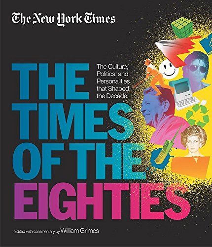 New York Times: The Times of the Eighties: The Culture, Politics, and Personalities that Shaped the Decade