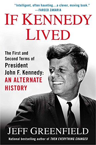 If Kennedy Lived: The First and Second Terms of President John F. Kennedy: An Alternate History