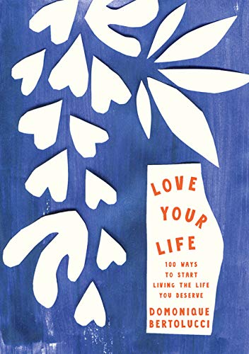 Love Your Life: 100 Ways to Start Living the Life You Deserve