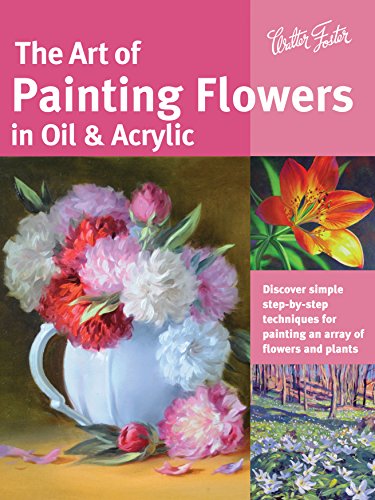 The Art of Painting Flowers in Oil & Acrylic: Discover simple step-by-step techniques for painting an array of flowers and plants (Collector's Series)