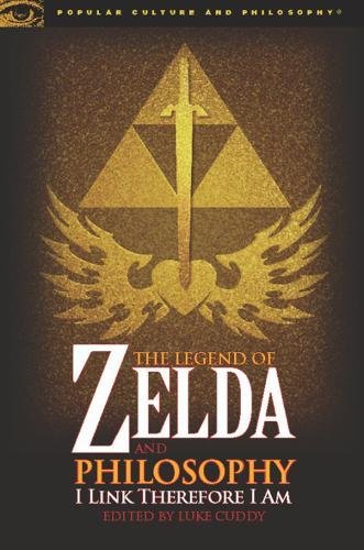 The Legend of Zelda and Philosophy: I Link Therefore I Am (Popular Culture and Philosophy, 36)