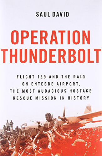 Operation Thunderbolt: Flight 139 and the Raid on Entebbe Airport, the Most Audacious Hostage Rescue Mission in History