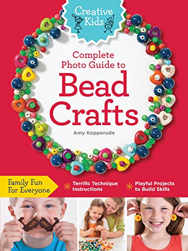 Creative Kids Complete Photo Guide to Bead Crafts: Family Fun For Everyone *Terrific Technique Instructions *Playful Projects to Build Skills