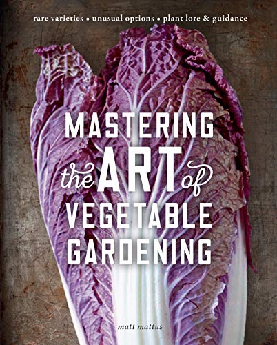 Mastering the Art of Vegetable Gardening: Rare Varieties * Unusual Options * Plant Lore & Guidance