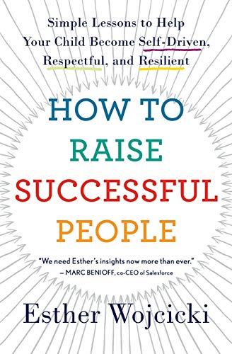 How to Raise Successful People: Simple Lessons to Help Your Child Become Self-Driven, Respectful, and Resilient