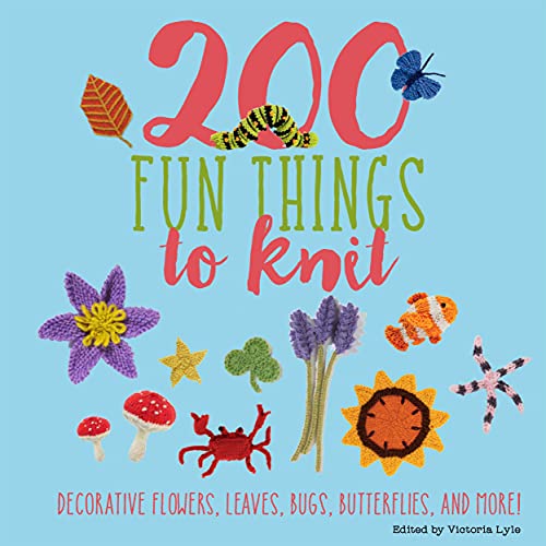 200 Fun Things to Knit: Decorative Flowers, Leaves, Bugs, Butterflies, and More! (Knit & Crochet)