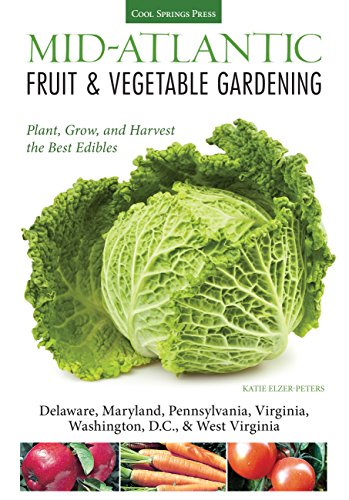 Mid-Atlantic Fruit & Vegetable Gardening: Plant, Grow, and Harvest the Best Edibles - Delaware, Maryland, Pennsylvania, Virginia, Washington D.C., & West Virginia (Fruit & Vegetable Gardening Guides)