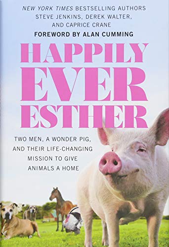 Happily Ever Esther: Two Men, a Wonder Pig, and Their Life-Changing Mission to Give Animals a Home