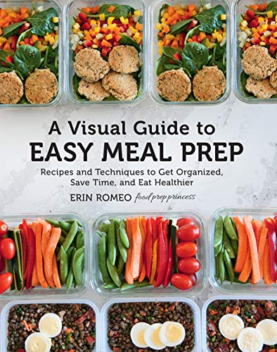 A Visual Guide to Easy Meal Prep: Recipes and Techniques to Get Organized, Save Time, and Eat Healthier