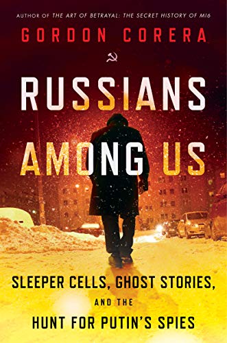 Russians Among Us: Sleeper Cells, Ghost Stories, and the Hunt for Putin's Spies