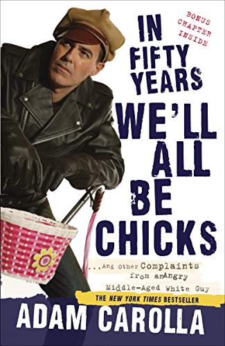 In Fifty Years We'll All Be Chicks: . . . And Other Complaints from an Angry Middle-Aged White Guy