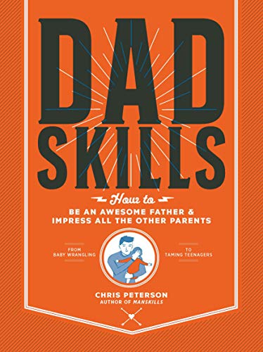 Dadskills: How to Be an Awesome Father and Impress All the Other Parents - From Baby Wrangling - To Taming Teenagers