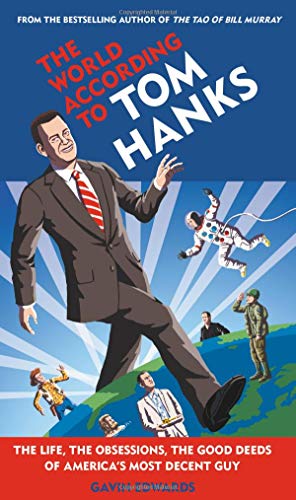 The World According to Tom Hanks: The Life, the Obsessions, the Good Deeds of America's Most Decent Guy