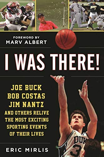 I Was There!: Joe Buck, Bob Costas, Jim Nantz, and Others Relive the Most Exciting Sporting Events of Their Lives