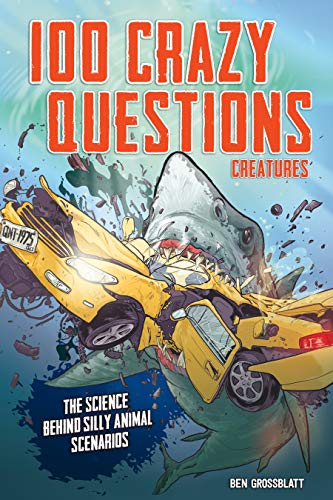 100 Crazy Questions: Creatures: The Science Behind Silly Animal Scenarios