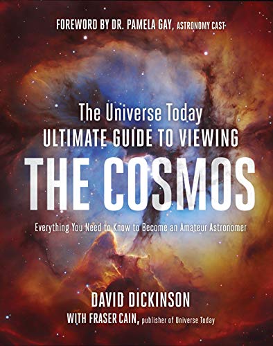 The Universe Today Ultimate Guide to Viewing the Cosmos: Everything You Need to Know to Become an Amateur Astronomer