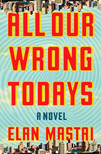 All Our Wrong Todays: A Novel