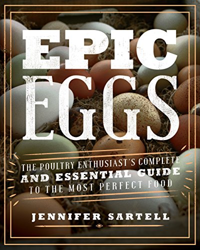 Epic Eggs: The Poultry Enthusiast's Complete and Essential Guide to the Most Perfect Food