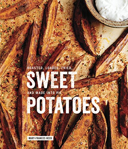 Sweet Potatoes: Roasted, Loaded, Fried, and Made into Pie: A Cookbook