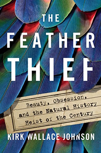 The Feather Thief: Beauty, Obsession, and the Natural History Heist of the Century