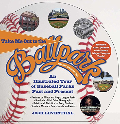 Take Me Out to the Ballpark Revised and Updated: An Illustrated Tour of Baseball Parks Past and Present Featuring Every Major League Park, Plus Minor League and Negro League Parks