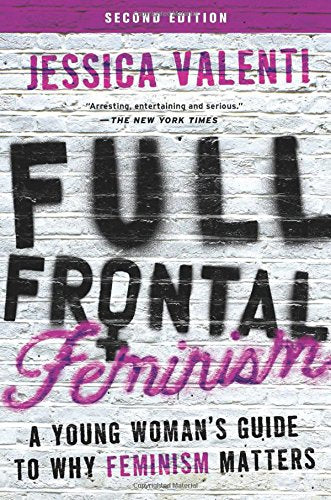 Full Frontal Feminism: A Young Woman's Guide to Why Feminism Matters