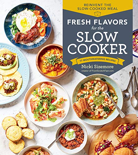 Fresh Flavors for the Slow Cooker: Reinvent the Slow-Cooked Meal; 77 Mouthwatering Recipes