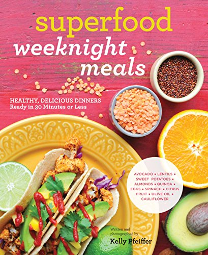 Superfood Weeknight Meals: Healthy, Delicious Dinners Ready in 30 Minutes or Less (At Every Meal)